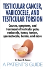 Testicular Cancer, Varicocele, and Testicular Torsion. : Causes, symptoms, and treatment of testicular pain, varicocele, tumor, torsion, spermatocele, hernia, and more. A Patient's Guide - eBook