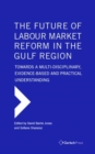 The Future of Labour Market Reform in the Gulf Region: Towards a Multi-Disciplinary, Evidence-Based and Practical Understanding - Book