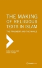 The Making of Religious Texts in Islam: The Fragment and the Whole - Book