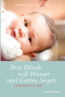 Drei Hande voll Wasser und Gottes Segen : Das Begleitbuch zur Taufe - eBook