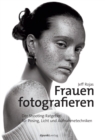 Frauen fotografieren : Der Shooting-Ratgeber fur Posing, Licht und Aufnahmetechniken - eBook