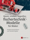 Bauen, erleben, begreifen: fischertechnik(R)-Modelle fur Maker : Kreative Konstruktions- und Technik-Projekte - eBook