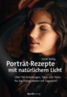 Portrat-Rezepte mit naturlichem Licht : Uber 150 Anleitungen, Tipps und Tricks fur das Fotografieren mit Tageslicht - eBook