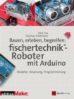 Bauen, erleben, begreifen:  fischertechnik(R)-Roboter mit Arduino : Modelle, Steuerung, Programmierung - eBook
