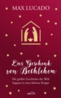 Das Geschenk von Bethlehem : Die grote Geschichte der Welt begann in einer kleinen Krippe - eBook