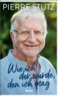 Wie ich der wurde, den ich mag : Die bewegende Autobiografie eines der gefragtesten spirituellen Lehrer unserer Zeit - zum 70. Geburtstag von Pierre Stutz - eBook