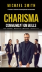 Charisma: A Practical Guide to Mastering the Art of Irresistibly (Communication Skills for Personal Magnetism, Improved Likeability) - eBook