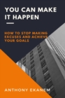 You Can Make it Happen : How to Stop Making Excuses and Achieve Your Goals - eBook