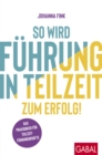 So wird Fuhrung in Teilzeit zum Erfolg! : Das Praxisbuch fur Teilzeitfuhrungskrafte - eBook