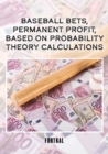 Baseball bets, permanent profit, based on probability theory calculations : BASEBALL BETS, PERMANENT PROFIT - eBook