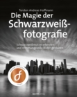 Die Magie der Schwarzweifotografie : Schwarzweimotive erkennen und stimmungsvolle Bilder gestalten - eBook