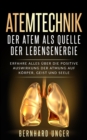 Atemtechnik-Der Atem als Quelle der Lebensenergie : Erfahre alles uber die positive Auswirkung der Atmung auf Korper, Geist und Seele - eBook