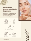 An Ultimate Skincare Guide for Beginners: Skincare Ingredients, Get Rid of Acne and Get Healthy Skin - eBook
