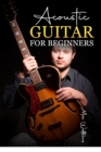 Acoustic Guitar for Beginners : The Complete Idiot's Guide to Acoustic Guitar, Covering Everything There Is to Know (2022 Crash Course for Newbies) - eBook
