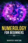 NUMEROLOGY FOR BEGINNERS : Learn How to Use Numerology, Astrology, Numbers, and Tarot to Take Charge of Your Life and Create the One You Deserve (2022 Guide for Beginners) - eBook