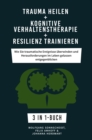 Trauma heilen + Kognitive Verhaltenstherapie + Resilienz trainieren : Wie Sie traumatische Ereignisse uberwinden und Herausforderungen im Leben gelassen entgegenblicken 3 in 1-Buch - eBook
