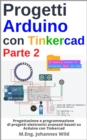 Progetti Arduino con Tinkercad | Parte 2 : Progettazione e programmazione di progetti elettronici avanzati basati su Arduino con Tinkercad - eBook