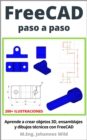 FreeCAD | paso a paso : Aprende a crear objetos 3D, ensamblajes y dibujos tecnicos con FreeCAD - eBook