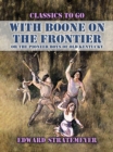 With Boone On The Frontier, Or The Pioneer Boys of Old Kentucky - eBook