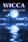 WICCA MOON MAGIC : The Moon's Influence and How You Can Make Use of Its Phases in Everyday Life (2022 Guide for Beginners) - eBook