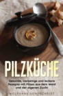 Pilzkuche : Gesunde, vielseitige und leckere Rezepte mit Pilzen aus dem Wald und der eigenen Zucht - eBook