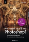 Wie mache ich das in Photoshop? : Scott Kelbys beste Rezepte fur professionelle Bildbearbeitung - eBook