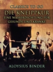 Die Kneippkur: Eine Wasserdichtung fur Gesunde und Kranke - eBook