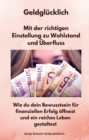 Geldglucklich - Mit der richtigen Einstellung zu Wohlstand und Uberfluss : Wie du dein Bewusstsein fur finanziellen Erfolg offnest und ein reiches Leben gestaltest - eBook