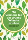 Mit Grunem Tee ein grunes Wunder erleben : Hoch die Tassen mit der Superkraft der Natur - eBook