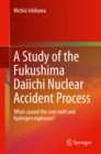 A Study of the Fukushima Daiichi Nuclear Accident Process : What caused the core melt and hydrogen explosion? - eBook