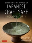 Exploring the World of Japanese Craft Sake : Rice, Water, Earth - Book