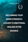 Reclaiming Your Inner Strength : A Guide to Emotional Healing After Divorce - eBook