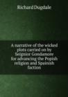 A narrative of the wicked plots carried on by Seignior Gondamore for advancing the Popish religion and Spainish faction - Book