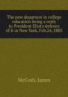 The new departure in college education being a reply to President Eliot's defence of it in New York, Feb. 24, 1885 - Book