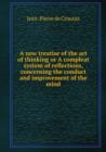 A new treatise of the art of thinking or A compleat system of reflections, concerning the conduct and improvement of the mind - Book