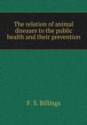The relation of animal diseases to the public health and their prevention - Book