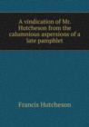 A vindication of Mr. Hutcheson from the calumnious aspersions of a late pamphlet - Book