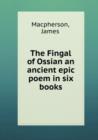 The Fingal of Ossian an ancient epic poem in six books - Book