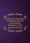 American biography containing skhes of prominent Americans of the present century - Book