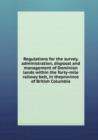 Regulations for the survey, administration, disposal and management of Dominion lands within the forty-mile railway belt, in theprovince of British Columbia : 1 - Book