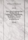 The Life of Lorenzo De' Medici, Vol. 3 : called the Magnificent, by William Roscoe - Book