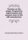 Treatise on the origin. Progressive improvement and present state of the silk manufacture - Book