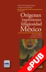 Origenes y expresiones de la religiosidad en Mexico : Cultos cristologicos, veneraciones marianas y heterodoxia devocional - eBook