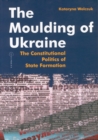 The Moulding of Ukraine : The Constitutional Politics of State Formation - eBook