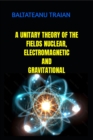 A UNITARY THEORI OF NUCLEAR, ELECTROMAGNETIC AND GRAVITAIONAL FIELDS - eBook