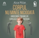 Corpul nu minte niciodata : Vindecarea traumelor copilului interior - eAudiobook