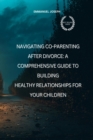 Navigating Co-Parenting After Divorce : A Comprehensive Guide to Building Healthy Relationships for Your Children - eBook