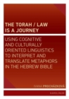 The Torah/Law Is a Journey : Using Cognitive and Culturally Oriented Linguistics to Interpret and Translate Metaphors in the Hebrew Bible - Book
