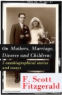 On Mothers, Marriage, Divorce and Children: 5 autobiographical stories and essays : Imagination-And a few Mothers + "Why Blame It on the Poor Kiss if the Girl Veteran of Many Petting Parties Is Prone - eBook
