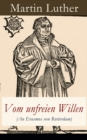 Vom unfreien Willen (An Erasmus von Rotterdam) : Theologische These gegen "Vom freien Willen" ("De libero arbitrio") von Erasmus - eBook
